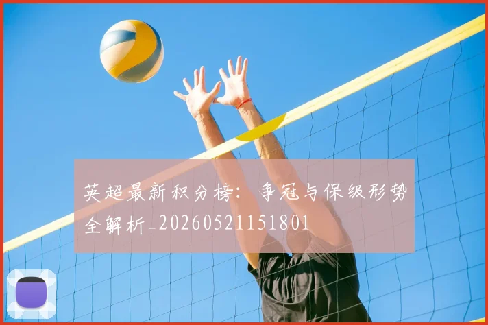 英超最新积分榜:争冠与保级形势全解析_20260521151801
