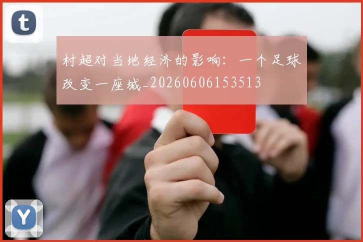 村超对当地经济的影响:一个足球改变一座城_20260606153513