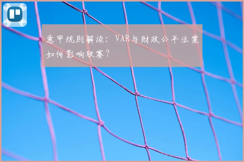 意甲规则解读:VAR与财政公平法案如何影响联赛?