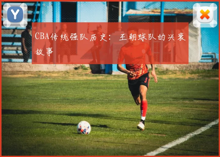 CBA传统强队历史:王朝球队的兴衰故事