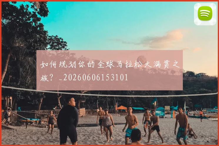 如何规划你的全球马拉松大满贯之旅？_20260606153101