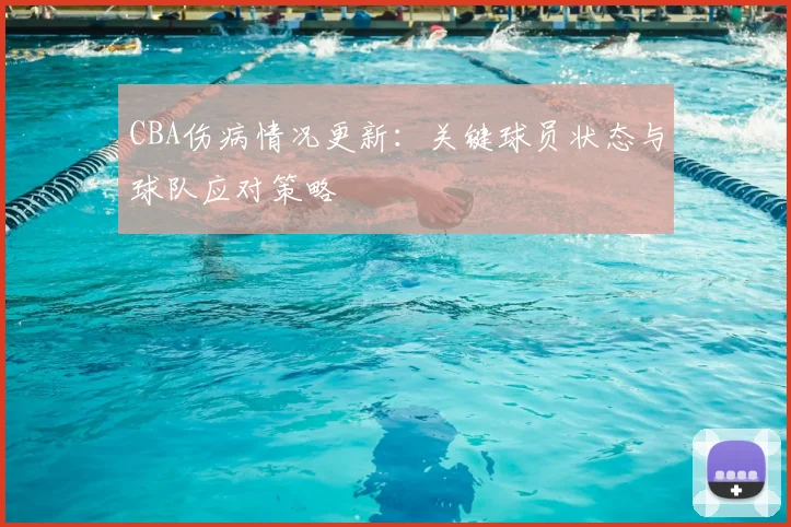 CBA伤病情况更新：关键球员状态与球队应对策略