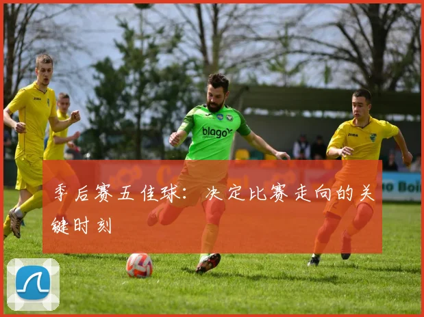 季后赛五佳球:决定比赛走向的关键时刻