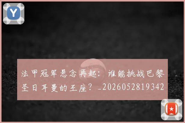法甲冠军悬念再起：谁能挑战巴黎圣日耳曼的王座？_20260528193424