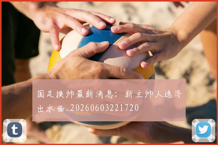 国足换帅最新消息：新主帅人选浮出水面_20260603221720