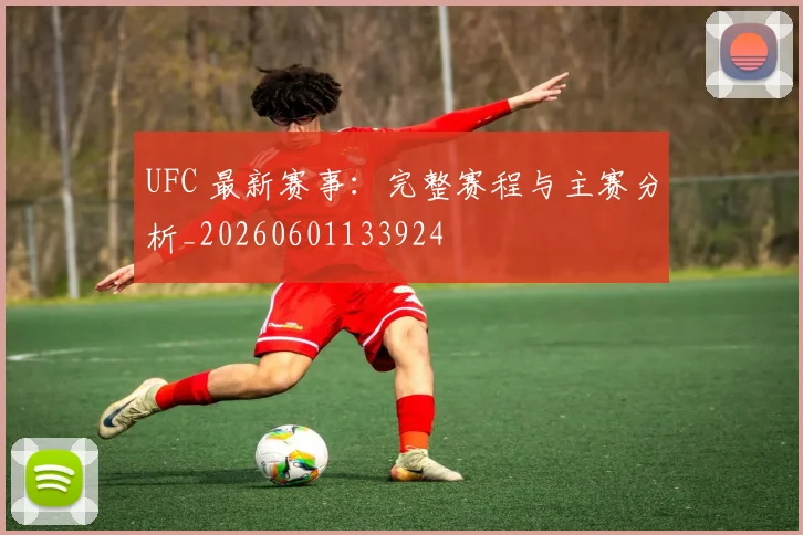 UFC 最新赛事:完整赛程与主赛分析_20260601133924